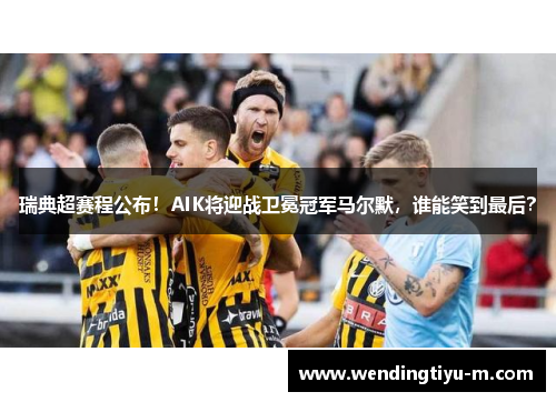 瑞典超赛程公布！AIK将迎战卫冕冠军马尔默，谁能笑到最后？