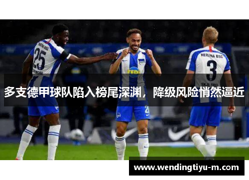 多支德甲球队陷入榜尾深渊，降级风险悄然逼近