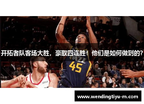 开拓者队客场大胜，豪取四连胜！他们是如何做到的？