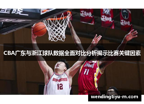 CBA广东与浙江球队数据全面对比分析揭示比赛关键因素