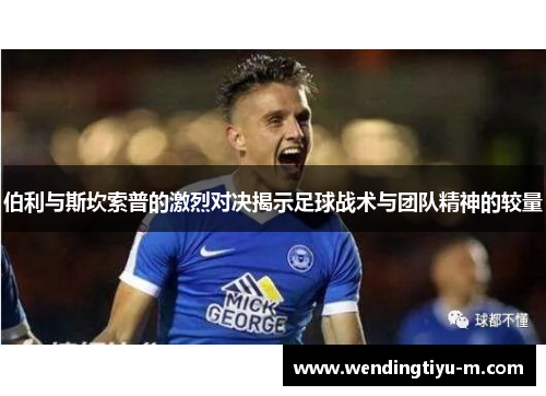 伯利与斯坎索普的激烈对决揭示足球战术与团队精神的较量