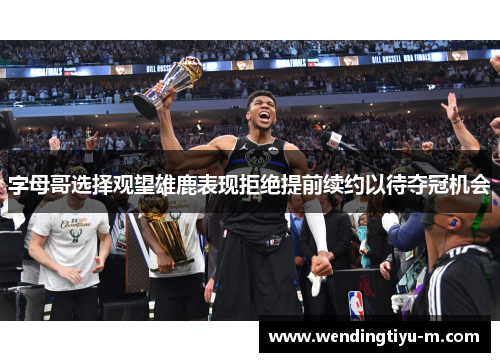 字母哥选择观望雄鹿表现拒绝提前续约以待夺冠机会