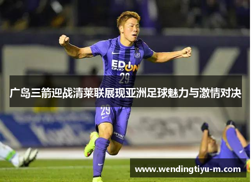 广岛三箭迎战清莱联展现亚洲足球魅力与激情对决