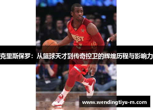 克里斯保罗：从篮球天才到传奇控卫的辉煌历程与影响力