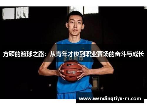 方硕的篮球之路：从青年才俊到职业赛场的奋斗与成长