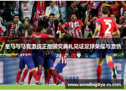 皇马与马竞激战正酣颁奖典礼见证足球荣耀与激情