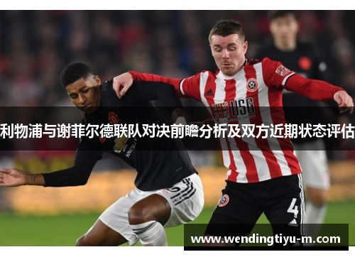 利物浦与谢菲尔德联队对决前瞻分析及双方近期状态评估