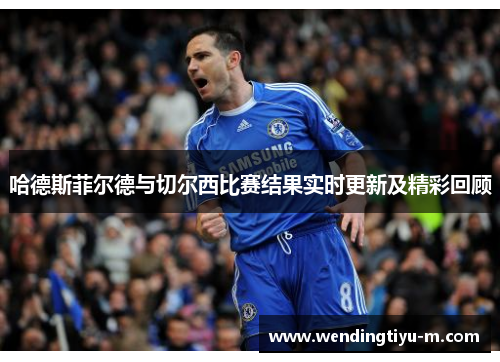 哈德斯菲尔德与切尔西比赛结果实时更新及精彩回顾