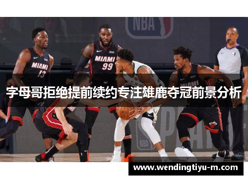 字母哥拒绝提前续约专注雄鹿夺冠前景分析